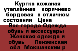 Куртка кожаная утеплённая , коричнево-бордовая, в отличном состоянии › Цена ­ 10 000 - Все города Одежда, обувь и аксессуары » Женская одежда и обувь   . Пензенская обл.,Мокшанский р-н